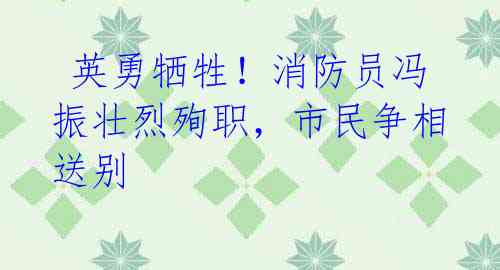 英勇牺牲!消防员冯振壮烈殉职,市民争相送别