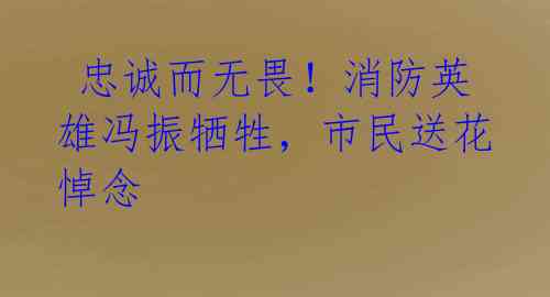 忠诚而无畏!消防英雄冯振牺牲,市民送花悼念