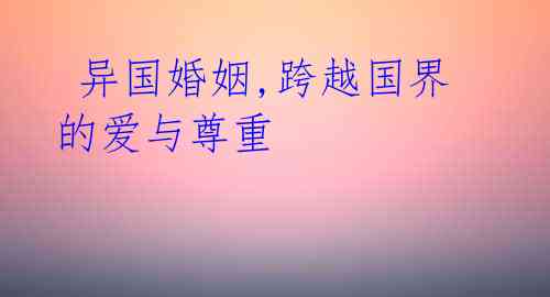 异国婚姻,跨越国界的爱与尊重
