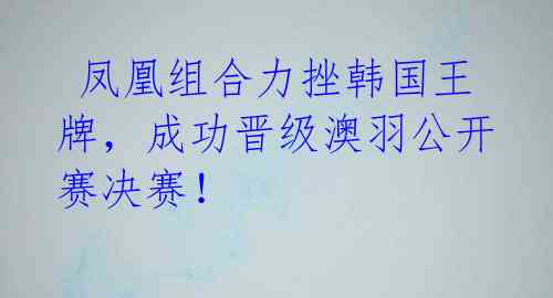 凤凰组合力挫韩国王牌,成功晋级澳羽公开赛决赛!