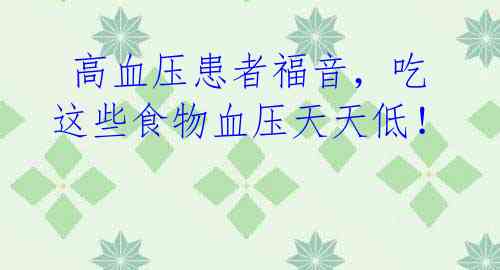 高血压患者福音,吃这些食物血压天天低!