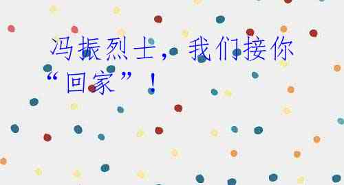 冯振烈士,我们接你“回家”!