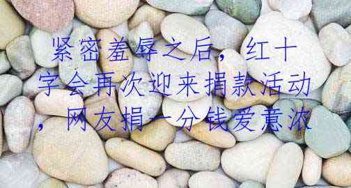 紧密羞辱之后,红十字会再次迎来捐款活动,网友捐一分钱爱意浓