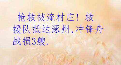抢救被淹村庄! 救援队抵达涿州,冲锋舟战损3艘.