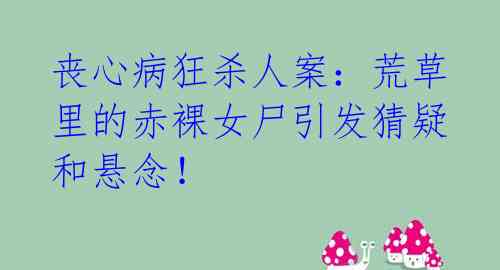 丧心病狂杀人案：荒草里的赤裸女尸引发猜疑和悬念！  