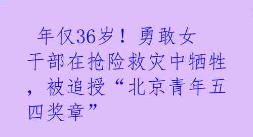  年仅36岁！勇敢女干部在抢险救灾中牺牲，被追授“北京青年五四奖章” 