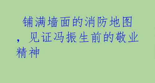 铺满墙面的消防地图,见证冯振生前的敬业精神