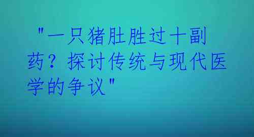 "一只猪肚胜过十副药?探讨传统与现代医学的争议"