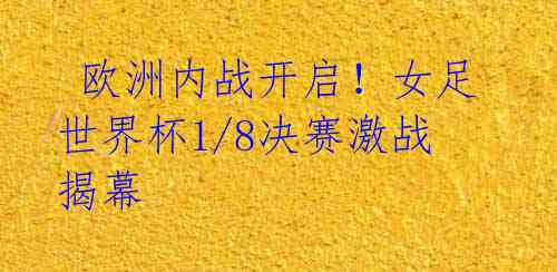 欧洲内战开启!女足世界杯1/8决赛激战揭幕