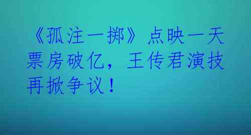 《孤注一掷》点映一天票房破亿,王传君演技再掀争议!