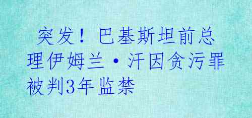  突发！巴基斯坦前总理伊姆兰·汗因贪污罪被判3年监禁 