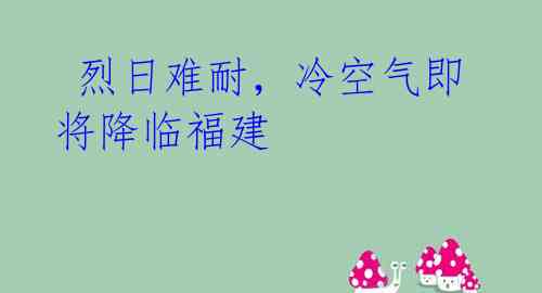烈日难耐,冷空气即将降临福建
