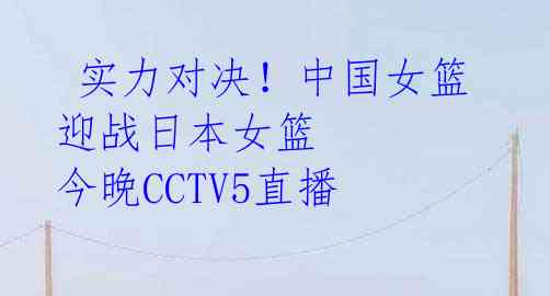 实力对决!中国女篮迎战日本女篮 今晚CCTV5直播