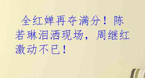 全红婵再夺满分!陈若琳泪洒现场,周继红激动不已!