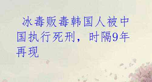 冰毒贩毒韩国人被中国执行死刑,时隔9年再现