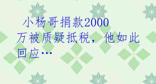 小杨哥捐款2000万被质疑抵税,他如此回应…