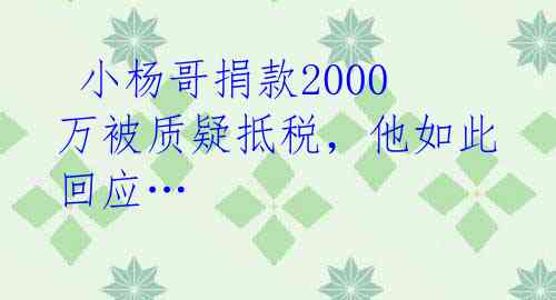  小杨哥捐款2000万被质疑抵税，他如此回应… 