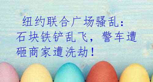 纽约联合广场骚乱:石块铁铲乱飞,警车遭砸商家遭洗劫!