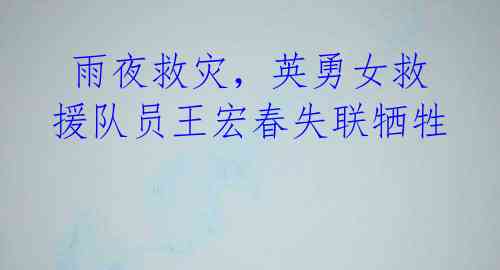 雨夜救灾,英勇女救援队员王宏春失联牺牲