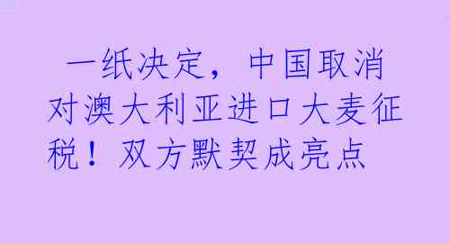 一纸决定,中国取消对澳大利亚进口大麦征税!双方默契成亮点