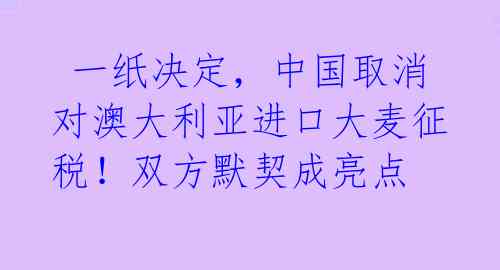  一纸决定，中国取消对澳大利亚进口大麦征税！双方默契成亮点 