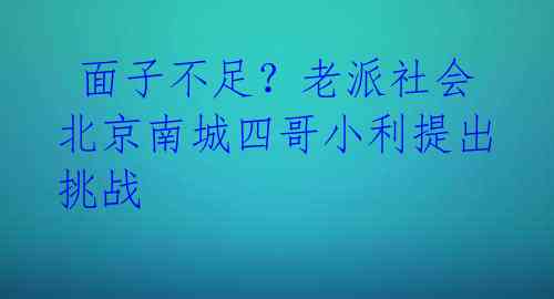 面子不足?老派社会北京南城四哥小利提出挑战