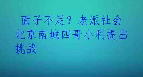  面子不足？老派社会北京南城四哥小利提出挑战 