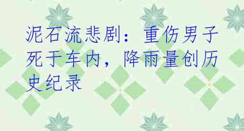 泥石流悲剧:重伤男子死于车内,降雨量创历史纪录