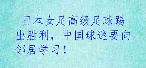日本女足高级足球踢出胜利,中国球迷要向邻居学习!