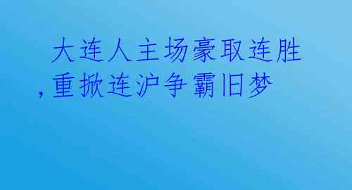 大连人主场豪取连胜,重掀连沪争霸旧梦