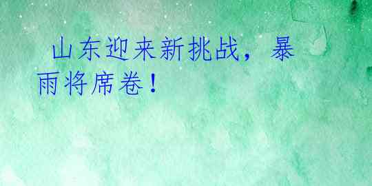  山东迎来新挑战，暴雨将席卷！ 