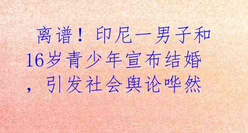 离谱!印尼一男子和16岁青少年宣布结婚,引发社会舆论哗然