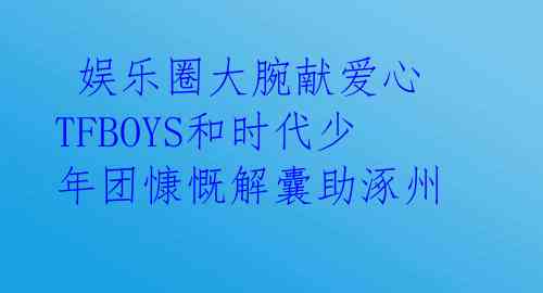 娱乐圈大腕献爱心 TFBOYS和时代少年团慷慨解囊助涿州