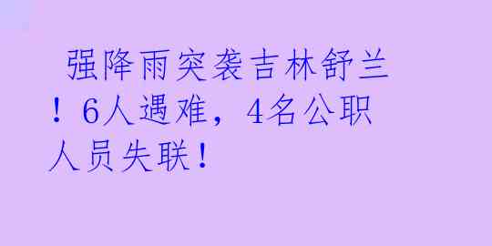 强降雨突袭吉林舒兰!6人遇难,4名公职人员失联!