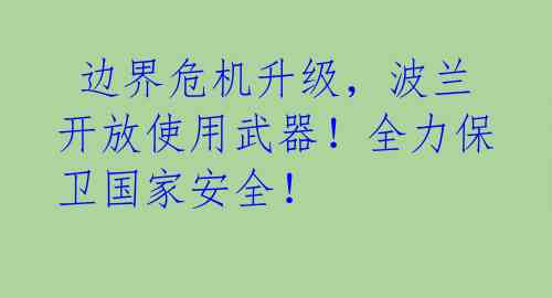 边界危机升级,波兰开放使用武器!全力保卫国家安全!