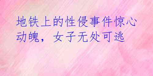 地铁上的性侵事件惊心动魄,女子无处可逃