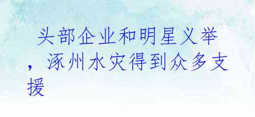  头部企业和明星义举，涿州水灾得到众多支援 