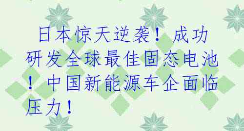 日本惊天逆袭!成功研发全球最佳固态电池!中国新能源车企面临压力!