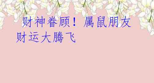 财神眷顾!属鼠朋友财运大腾飞