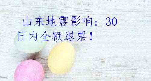  山东地震影响：30日内全额退票！ 