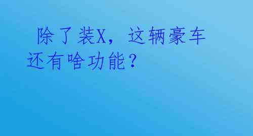  除了装X，这辆豪车还有啥功能？ 