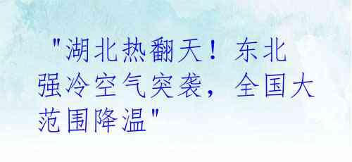 "湖北热翻天!东北强冷空气突袭,全国大范围降温"