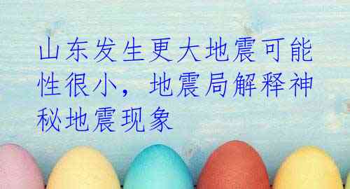 山东发生更大地震可能性很小,地震局解释神秘地震现象
