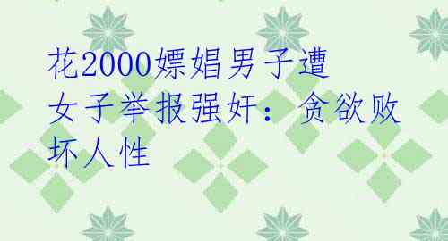 花2000嫖娼男子遭女子举报强奸:贪欲败坏人性