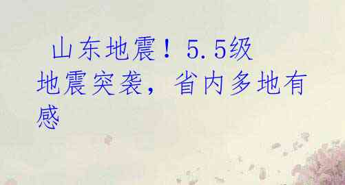  山东地震！5.5级地震突袭，省内多地有感 