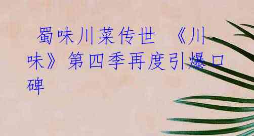 蜀味川菜传世 《川味》第四季再度引爆口碑