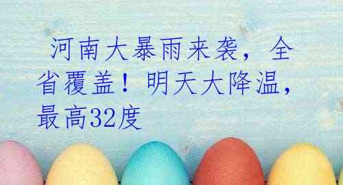 河南大暴雨来袭,全省覆盖!明天大降温,最高32度