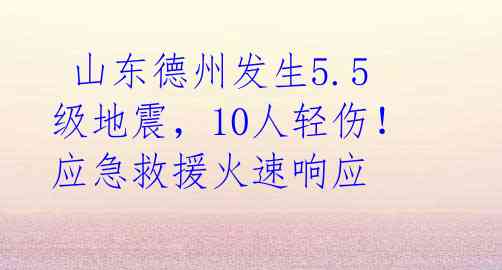 山东德州发生5.5级地震,10人轻伤!应急救援火速响应