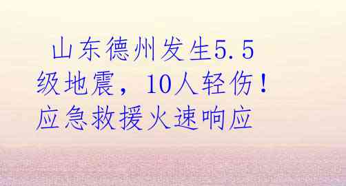  山东德州发生5.5级地震，10人轻伤！应急救援火速响应 