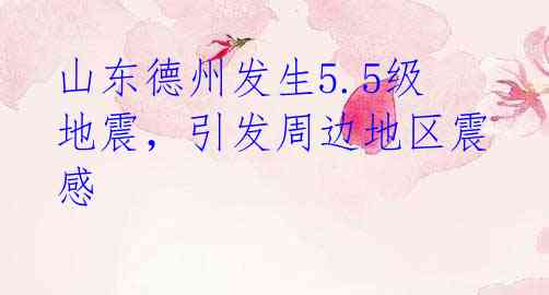 山东德州发生5.5级地震,引发周边地区震感